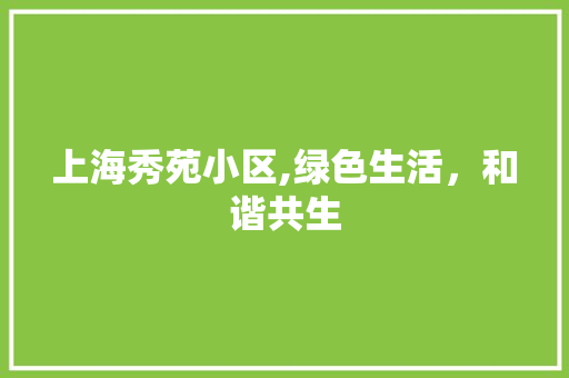 上海秀苑小区,绿色生活，和谐共生