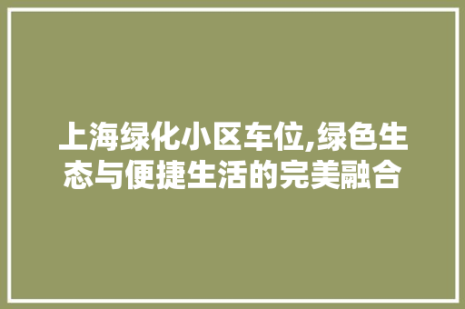 上海绿化小区车位,绿色生态与便捷生活的完美融合