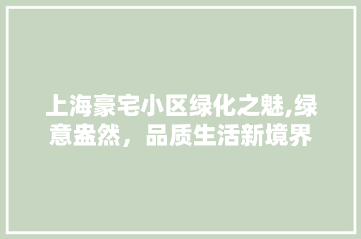 上海豪宅小区绿化之魅,绿意盎然，品质生活新境界