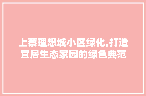 上蔡理想城小区绿化,打造宜居生态家园的绿色典范