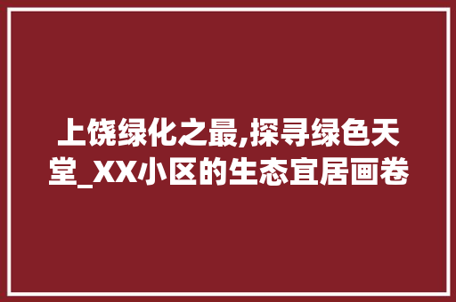 上饶绿化之最,探寻绿色天堂_XX小区的生态宜居画卷