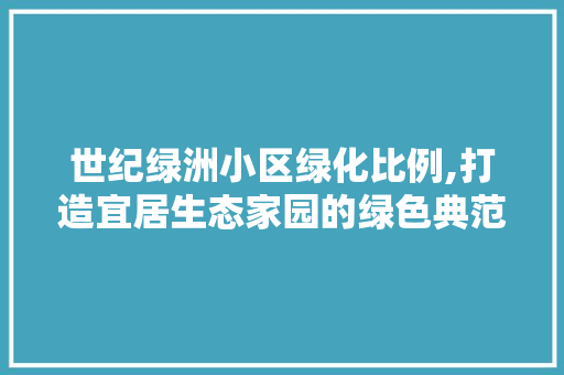 世纪绿洲小区绿化比例,打造宜居生态家园的绿色典范 蔬菜种植