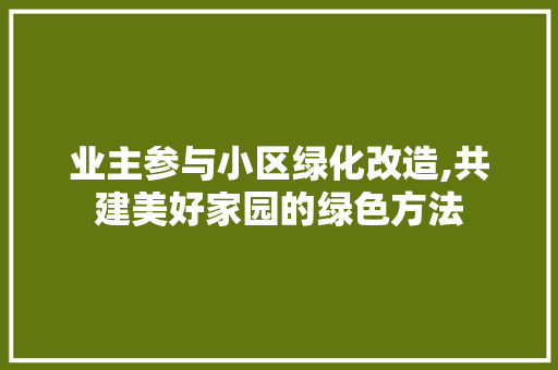 业主参与小区绿化改造,共建美好家园的绿色方法