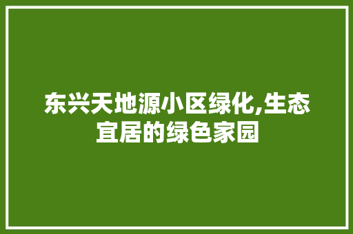 东兴天地源小区绿化,生态宜居的绿色家园