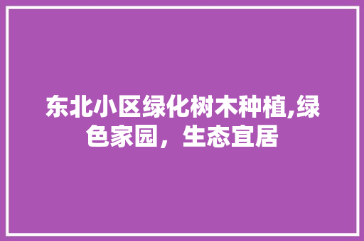 东北小区绿化树木种植,绿色家园，生态宜居