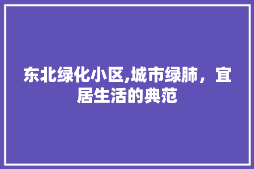 东北绿化小区,城市绿肺，宜居生活的典范