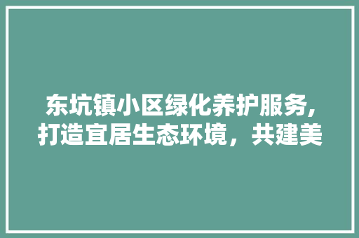 东坑镇小区绿化养护服务,打造宜居生态环境，共建美好家园 家禽养殖