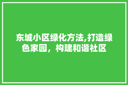 东城小区绿化方法,打造绿色家园，构建和谐社区