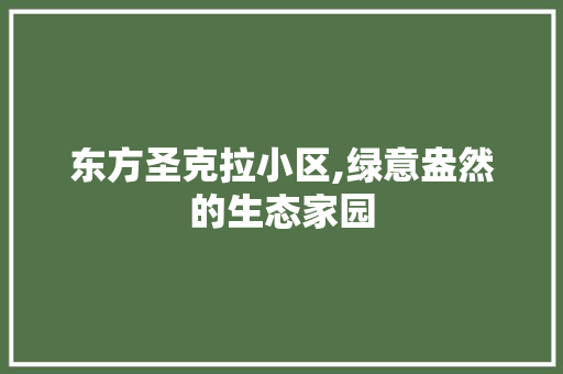 东方圣克拉小区,绿意盎然的生态家园