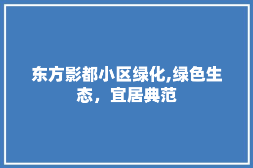 东方影都小区绿化,绿色生态，宜居典范