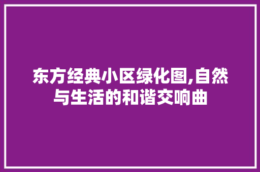 东方经典小区绿化图,自然与生活的和谐交响曲