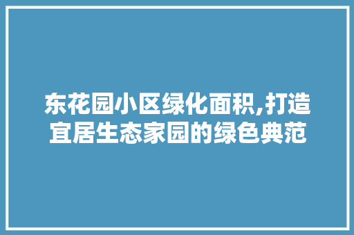 东花园小区绿化面积,打造宜居生态家园的绿色典范