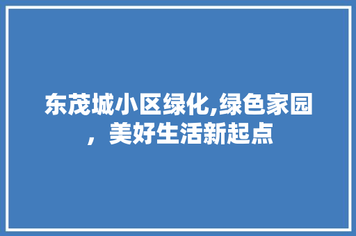 东茂城小区绿化,绿色家园，美好生活新起点