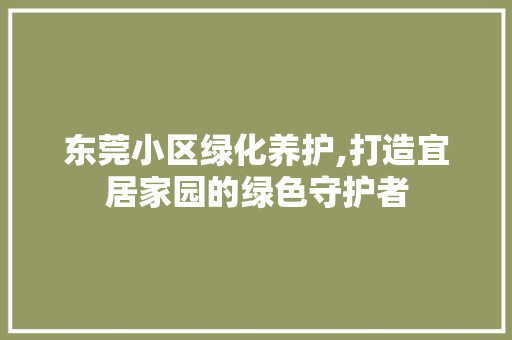 东莞小区绿化养护,打造宜居家园的绿色守护者