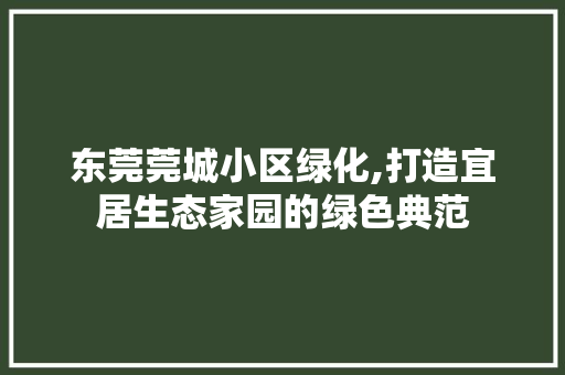 东莞莞城小区绿化,打造宜居生态家园的绿色典范