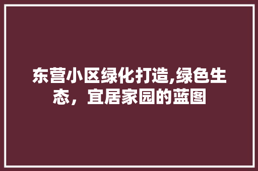 东营小区绿化打造,绿色生态，宜居家园的蓝图