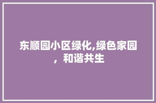 东顺园小区绿化,绿色家园，和谐共生