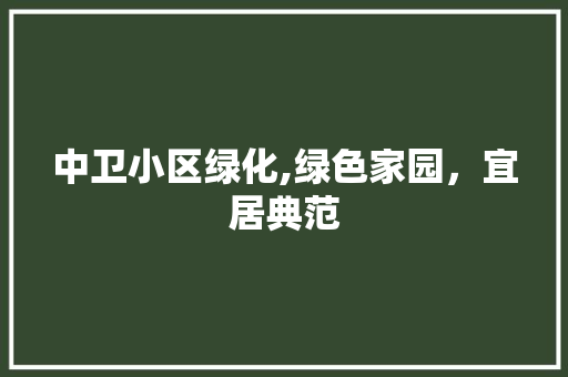 中卫小区绿化,绿色家园，宜居典范 土壤施肥