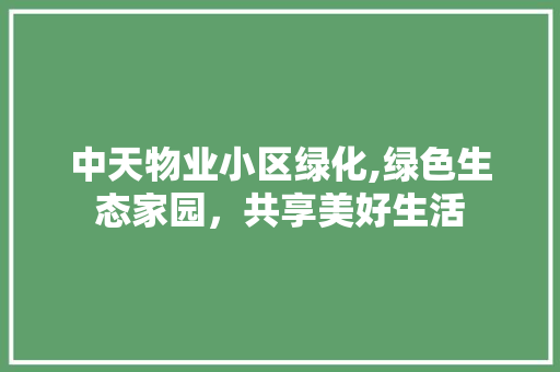 中天物业小区绿化,绿色生态家园，共享美好生活