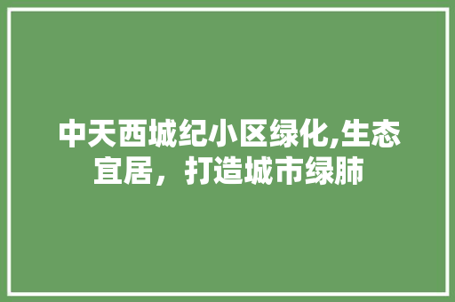 中天西城纪小区绿化,生态宜居，打造城市绿肺