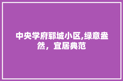 中央学府郓城小区,绿意盎然，宜居典范 畜牧养殖