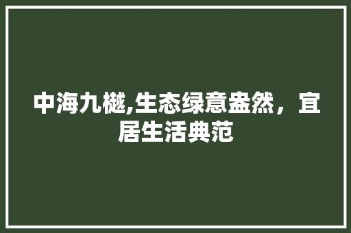 中海九樾,生态绿意盎然，宜居生活典范