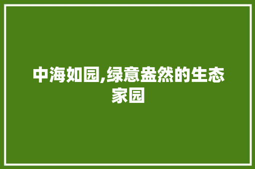 中海如园,绿意盎然的生态家园 蔬菜种植