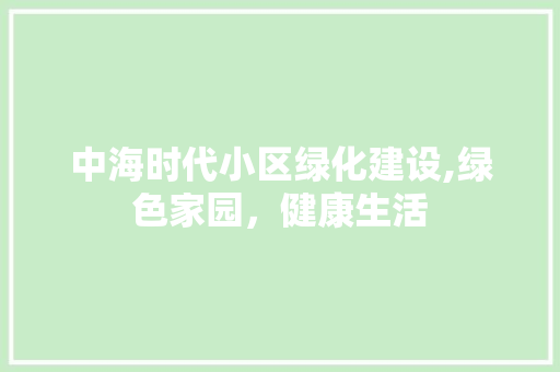 中海时代小区绿化建设,绿色家园，健康生活