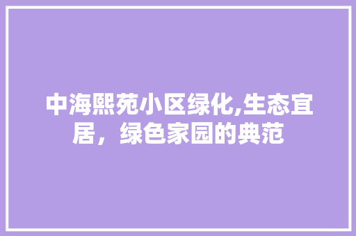 中海熙苑小区绿化,生态宜居，绿色家园的典范