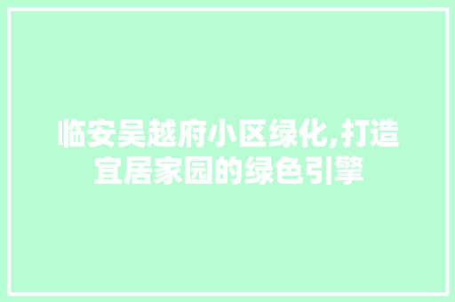 临安吴越府小区绿化,打造宜居家园的绿色引擎