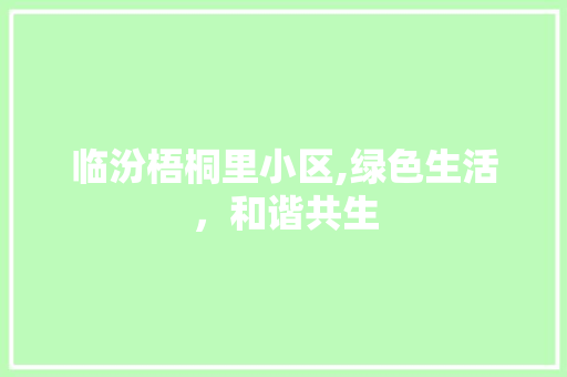 临汾梧桐里小区,绿色生活，和谐共生