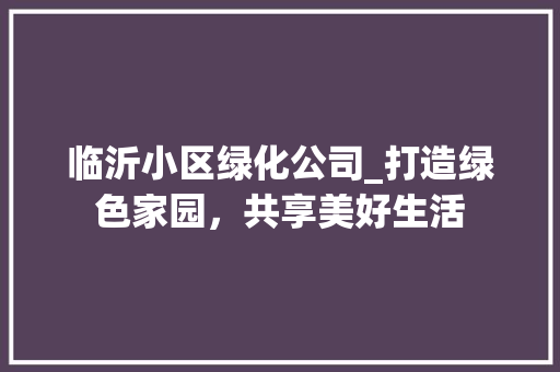 临沂小区绿化公司_打造绿色家园，共享美好生活