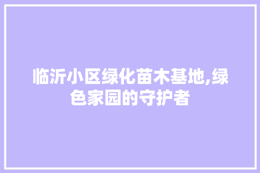 临沂小区绿化苗木基地,绿色家园的守护者