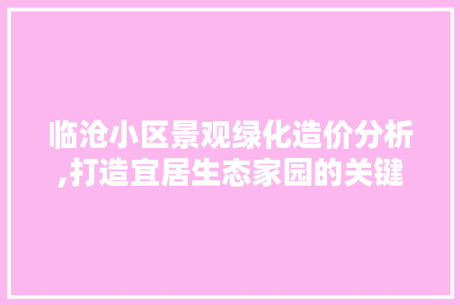 临沧小区景观绿化造价分析,打造宜居生态家园的关键