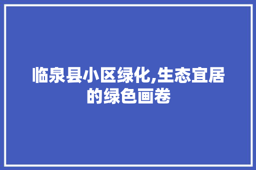 临泉县小区绿化,生态宜居的绿色画卷