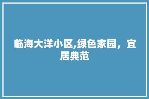 临海大洋小区,绿色家园，宜居典范