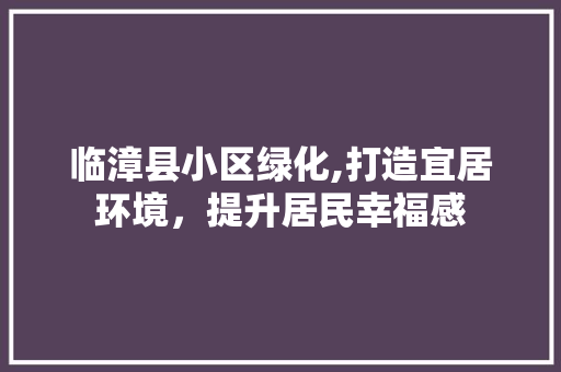 临漳县小区绿化,打造宜居环境，提升居民幸福感