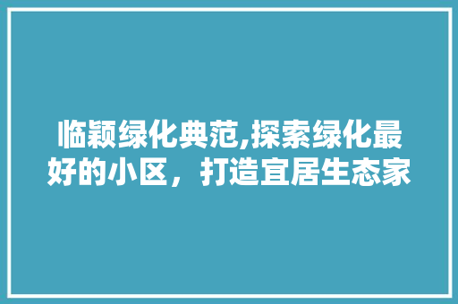 临颖绿化典范,探索绿化最好的小区，打造宜居生态家园