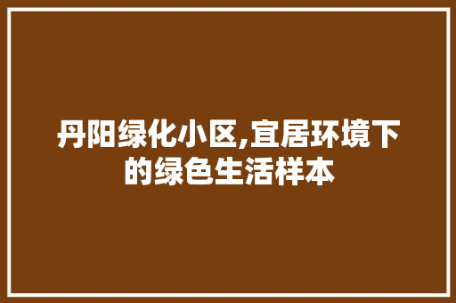 丹阳绿化小区,宜居环境下的绿色生活样本