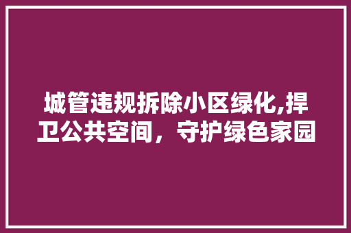 城管违规拆除小区绿化,捍卫公共空间，守护绿色家园 水果种植