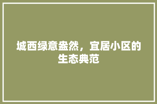 城西绿意盎然，宜居小区的生态典范 家禽养殖