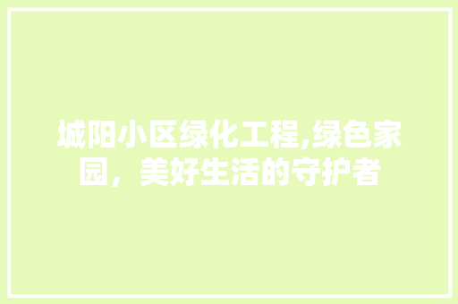 城阳小区绿化工程,绿色家园，美好生活的守护者 畜牧养殖