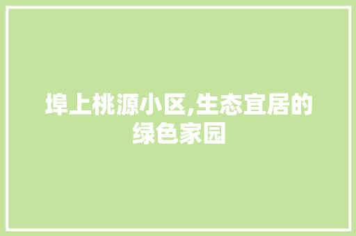 埠上桃源小区,生态宜居的绿色家园 水果种植