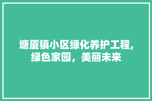 塘厦镇小区绿化养护工程,绿色家园，美丽未来