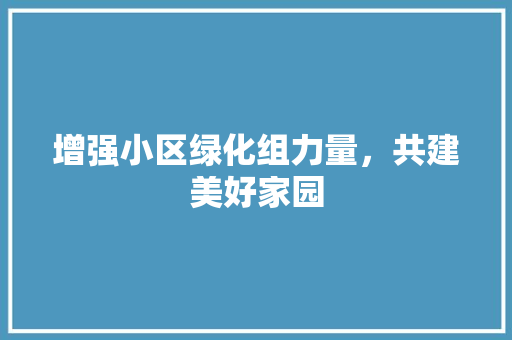 增强小区绿化组力量，共建美好家园 畜牧养殖