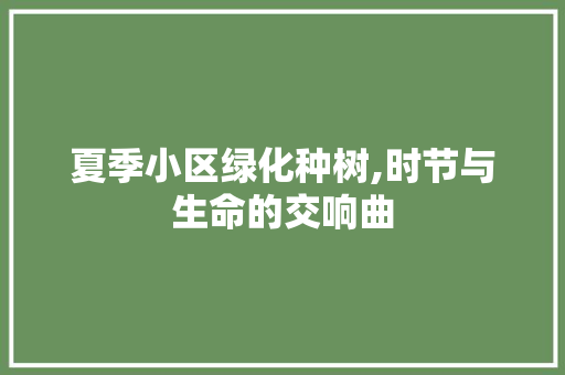 夏季小区绿化种树,时节与生命的交响曲 畜牧养殖