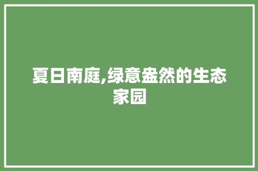 夏日南庭,绿意盎然的生态家园