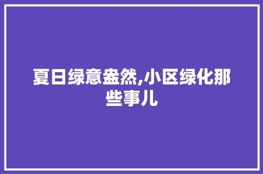 夏日绿意盎然,小区绿化那些事儿