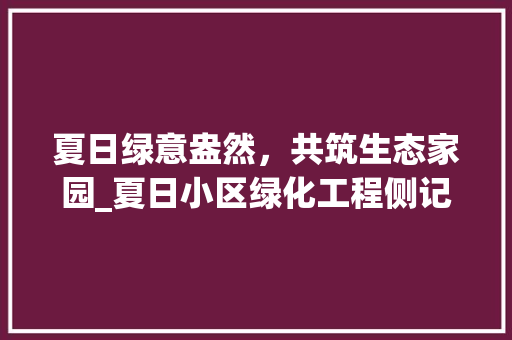 夏日绿意盎然，共筑生态家园_夏日小区绿化工程侧记