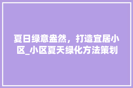 夏日绿意盎然，打造宜居小区_小区夏天绿化方法策划